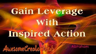 Abraham Hicks:  Gain Leverage with Inspired Action