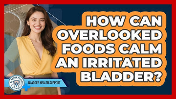How Can Overlooked Foods Calm An Irritated Bladder? - Bladder Health Support