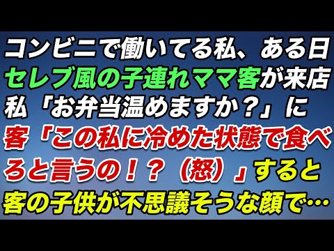 コンビニで働いてる私、ある日セレブ風の子連れママ客が来店。私「お弁当温めますか？」にママ客「この私に冷めた状態で食べろと言うの？！（怒）」すると客の子供が不思議そうな顔で…【スカッとする話】