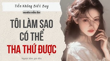 Audio Full | Tôi làm sao có thể tha thứ được | Tiền Không Biết Bay~#truyenaudio #audio
