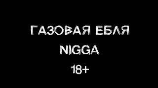 ГАЗОВАЯ ЕБЛЯ — NIGGA