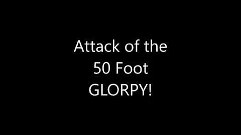Attack of the 50 Foot Glorpy