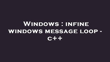 Windows : infine windows message loop - c++