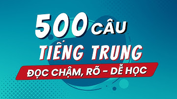 500 CÂU TIẾNG TRUNG ĐỌC CHẬM, RÕ, DỄ HỌC