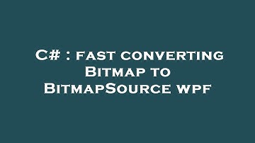 C# : fast converting Bitmap to BitmapSource wpf