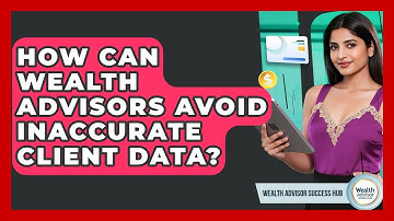 How Can Wealth Advisors Avoid Inaccurate Client Data? - Wealth Advisor Success Hub