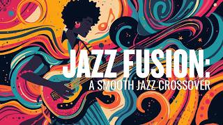 Jazz Fusion: A Smooth Jazz Crossover | Fusion Crossover Vol. 16