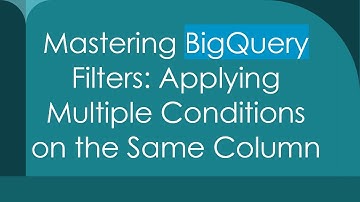 Mastering BigQuery Filters: Applying Multiple Conditions on the Same Column