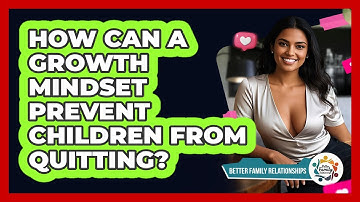 How Can A Growth Mindset Prevent Children From Quitting? - Better Family Relationships