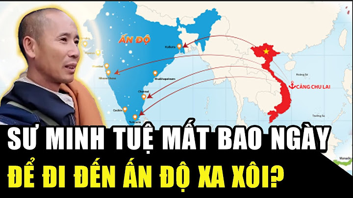 SƯ MINH TUỆ đi bộ sang ẤN ĐỘ: Mất bao lâu, ĐI QUA LÃNH THỔ NƯỚC NÀO, cẩn thận sang Myanmar nội chiến