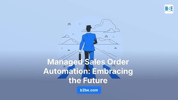 Managed Sales Order Automation: Embracing The Future | B2BE
