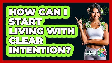 How Can I Start Living With Clear Intention? - Holistic Balance And Bliss