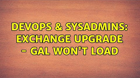 DevOps & SysAdmins: Exchange Upgrade - GAL won