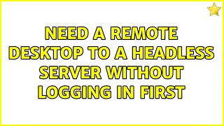 Ubuntu: Need a remote desktop to a headless server without logging in first (2 Solutions!!)