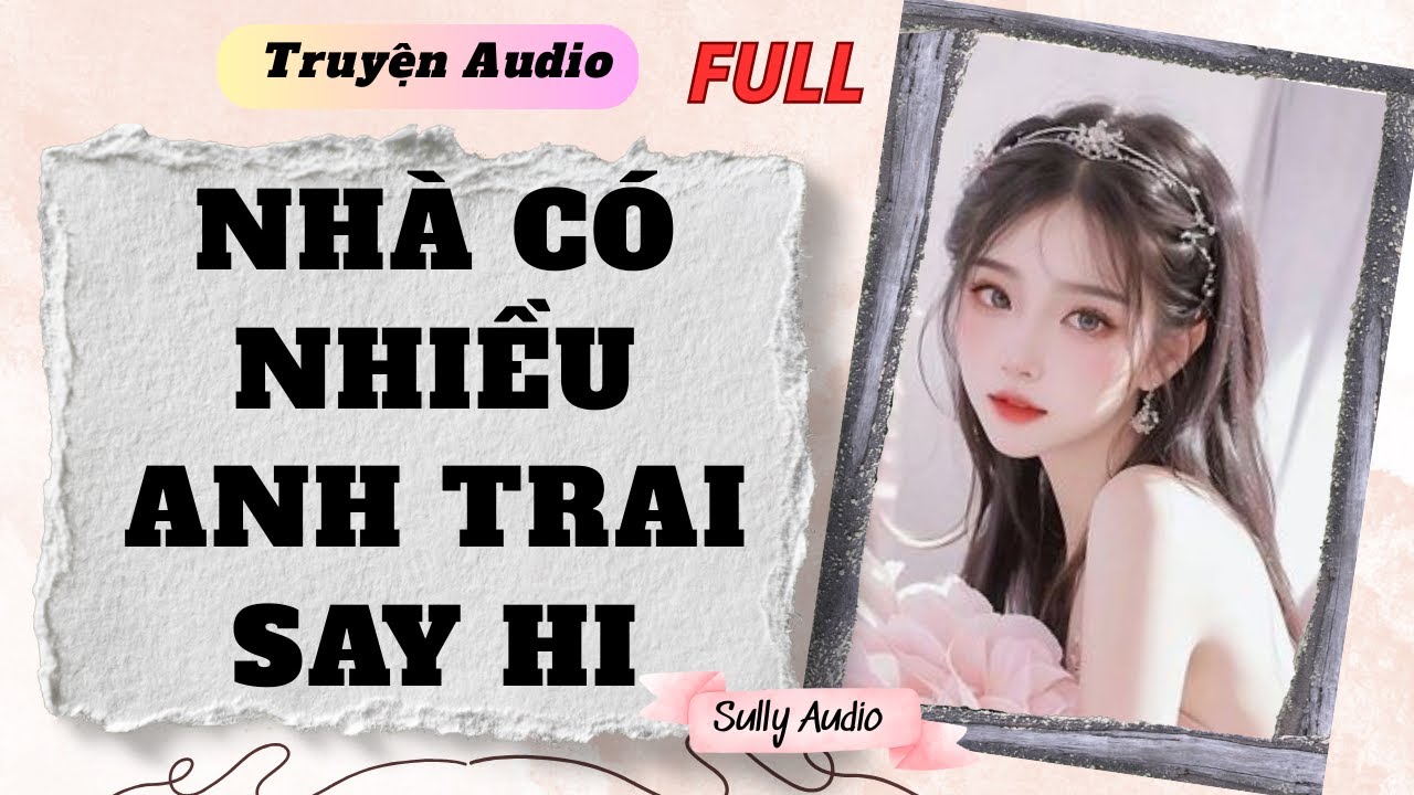 [TRUYỆN AUDIO FULL ] - NHÀ CÓ NHIỀU ANH TRAI SAY HI || SULLY AUDIO ...