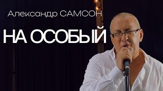 НА ОСОБЫЙ - Александр САМСОН / A. SAMSON - Альбом "Я ТАК ЖИВУ"