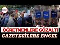 Açlık grevindeki öğretmenler gözaltına alındı: Polis basına böyle müdahale etti!