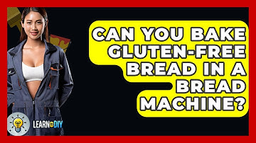 Can You Bake Gluten-free Bread In A Bread Machine? - LearnToDIY360.com
