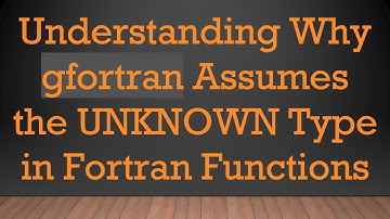 Understanding Why gfortran Assumes the UNKNOWN Type in Fortran Functions