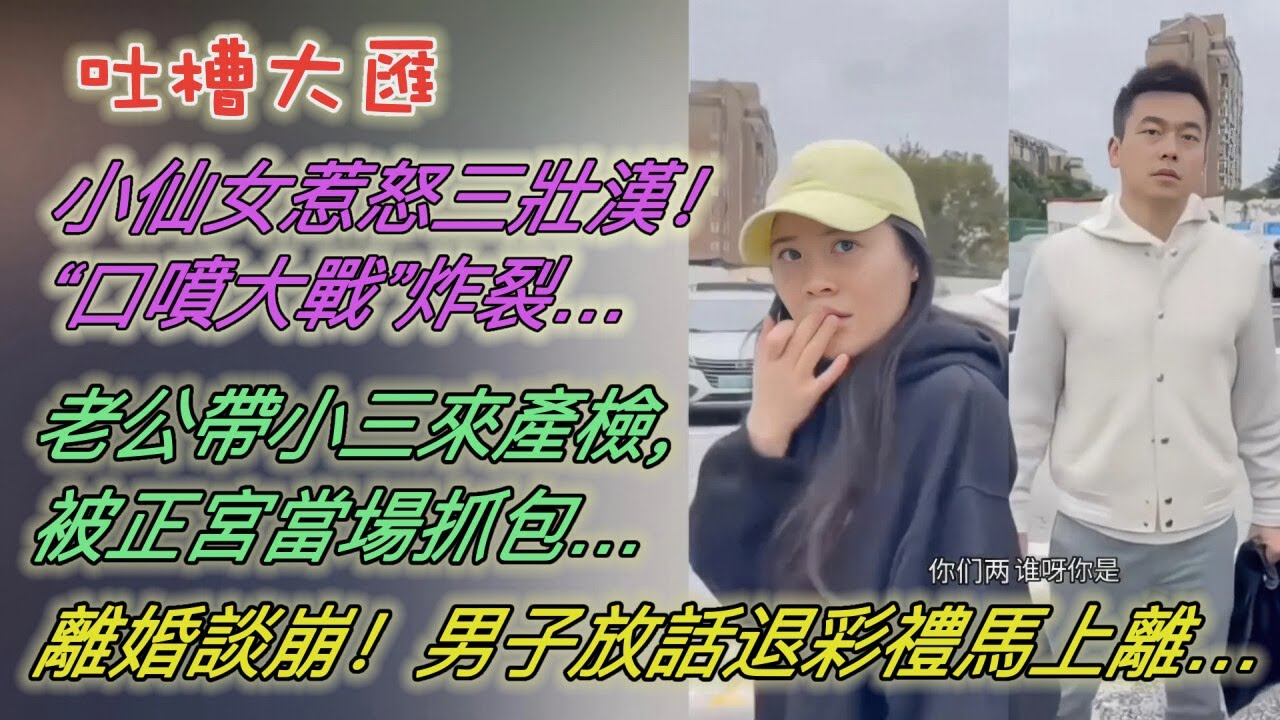 小仙女惹怒三壯漢！現場「口噴大戰」炸裂…老公帶小三來產檢，被正宮當場抓包…離婚談崩！男子放話退彩禮馬上離…