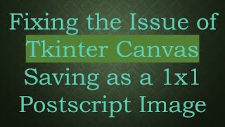 Fixing the Issue of Tkinter Canvas Saving as a 1x1 Postscript Image
