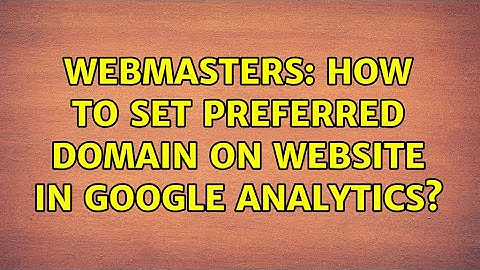 Webmasters: How to set preferred domain on website in google analytics?