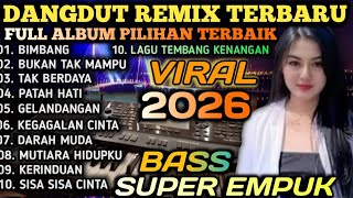 KUMPULAN DANGDUT REMIX VIRAL 2026 || BIMBANG - BUKAN TAK MAMPU - TAK BERDAYA FULL BASS AUDIO JERNIH 