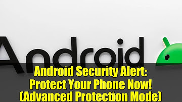 Android Security Alert: Protect Your Phone Now! (Advanced Protection Mode)