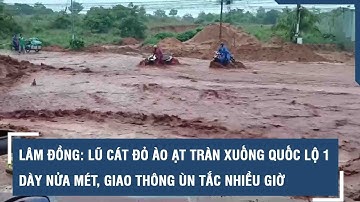 Lâm Đồng: Lũ cát đỏ ào ạt tràn xuống quốc lộ 1 dày nửa mét, giao thông ùn tắc nhiều giờ
