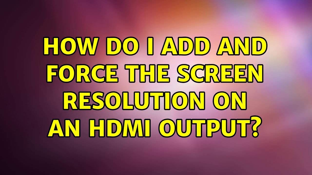 Ubuntu How do i add and Force the Screen Resolution on an HDMI output