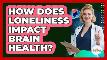 How Does Loneliness Impact Brain Health?