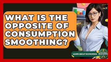 What Is The Opposite Of Consumption Smoothing? - Learn About Economics