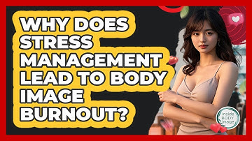 Why Does Stress Management Lead To Body Image Burnout? - Inside Body Image