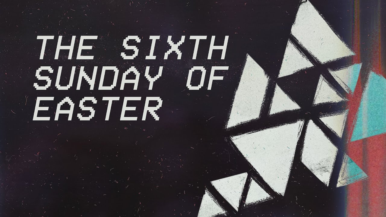 The Sixth Sunday of Easter