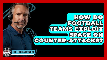 How Do Football Teams Exploit Space On Counter-attacks? - The Football Xpert