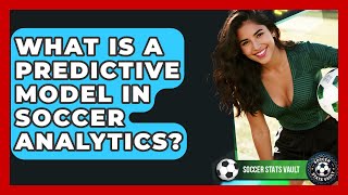 What Is A Predictive Model In Soccer Analytics - Soccer Stats Vault