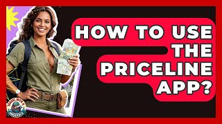 How To Use The Priceline App? - Travel With A Backpack
