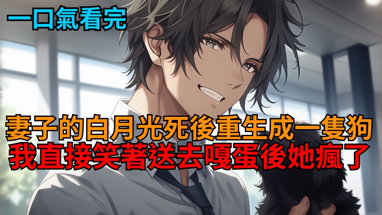 【沙雕爽文】妻子的白月光死後重生成一條狗，豈料我笑著直接送去做絕育手術後，她卻氣瘋了。  
