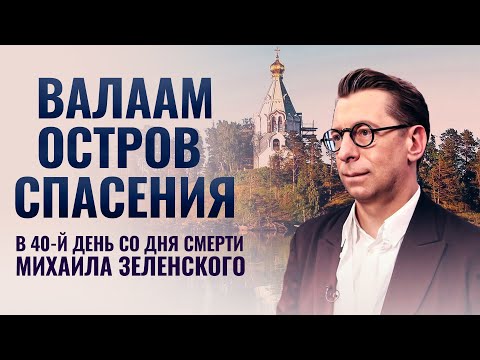 ВАЛААМ. ОСТРОВ СПАСЕНИЯ. В 40-Й ДЕНЬ СО ДНЯ СМЕРТИ МИХАИЛА ЗЕЛЕНСКОГО.