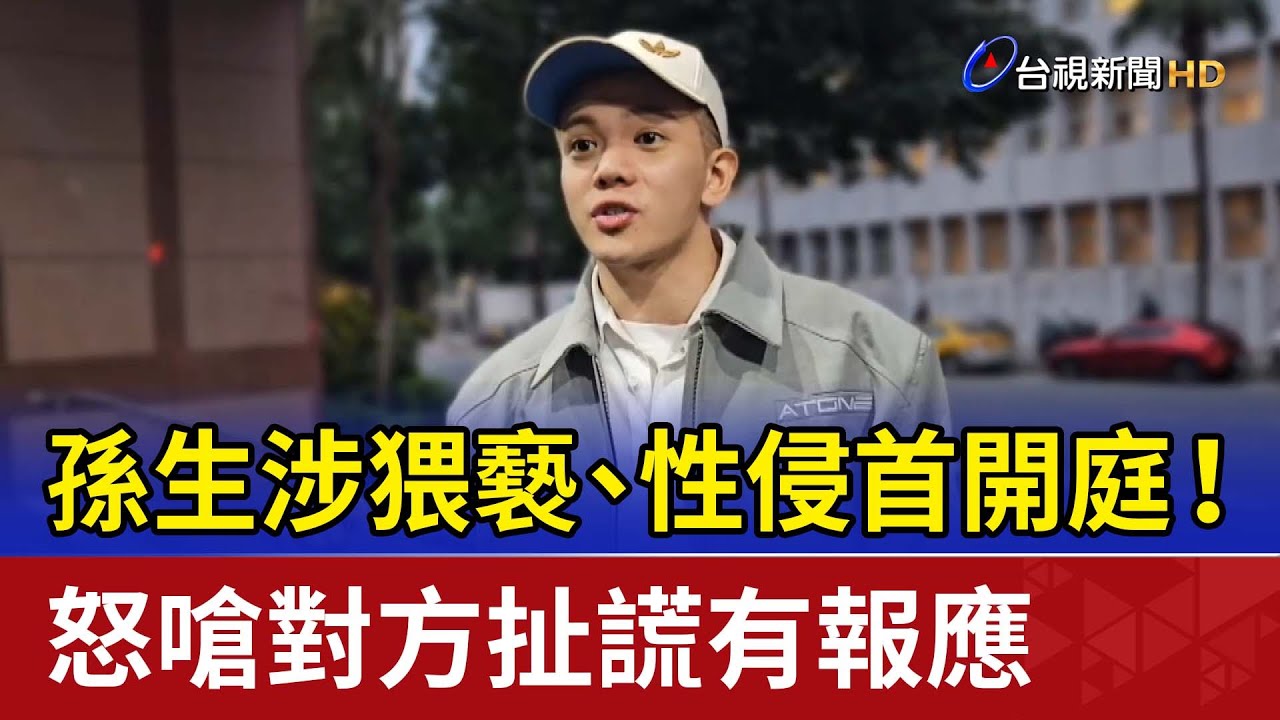 孫生涉猥褻、性侵首開庭！ 怒嗆對方扯謊有報應