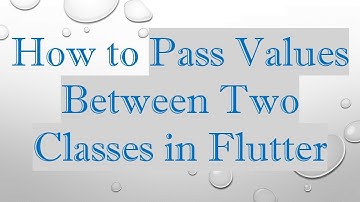 How to Pass Values Between Two Classes in Flutter