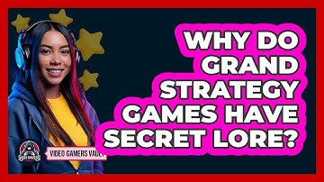Why Do Grand Strategy Games Have Secret Lore? - Video Gamers Vault