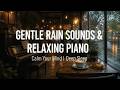 Gentle Rain Sounds & Relaxing Piano | Calm Your Mind | Deep Sleep