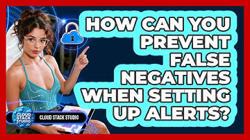 How Can You Prevent False Negatives When Setting Up Alerts? - Cloud Stack Studio