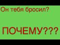 ПОЧЕМУ ОН БРОСИЛ МЕНЯ?