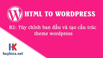 Chuyển html sang wordpress bài 2: Tùy chỉnh ban đầu và tạo cấu trúc theme wordpress