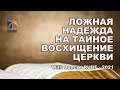 Ложная надежда на тайное восхищение Церкви. Вилли Дюк/Дик. Русская Библейская Церковь Канзас Сити