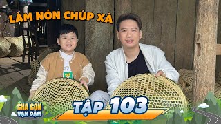 Bố Hoàng Hiệp & Bé Goku trải nghiệm LÀM NÓN CHÚP XÀ | Cha Con Vạn Dặm | Tập 103