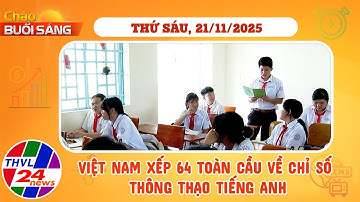 Chào buổi sáng (21/11/2025): Việt Nam xếp 64 toàn cầu về chỉ số thông thạo tiếng Anh