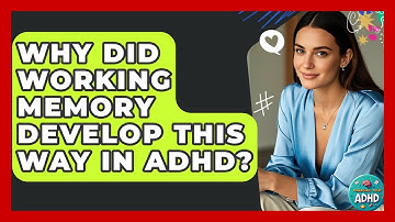 Why Did Working Memory Develop This Way In ADHD? - Managing Your ADHD